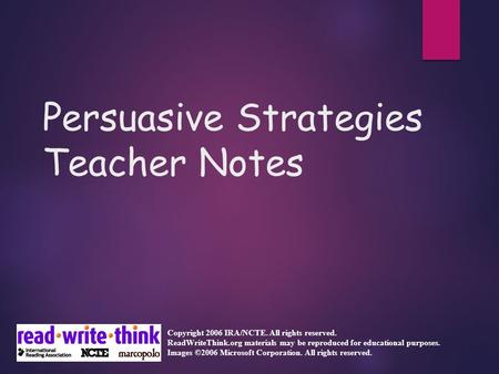 Persuasive Strategies Teacher Notes Copyright 2006 IRA/NCTE. All rights reserved. ReadWriteThink.org materials may be reproduced for educational purposes.