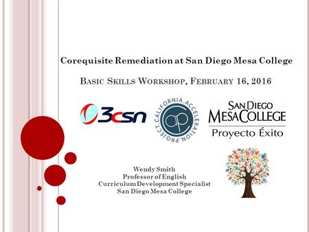 B ASIC S KILLS W ORKSHOP, F EBRUARY 16, 2016 Wendy Smith Professor of English Curriculum Development Specialist San Diego Mesa College Corequisite Remediation.