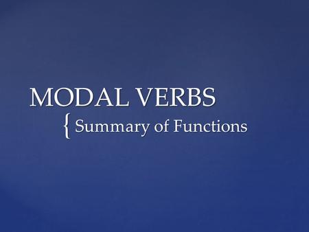 { MODAL VERBS Summary of Functions. { UsePresent/ FuturePast ABILITYShe can speak English. She’s able to make people lough. He could/ was able to swim.