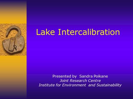 Lake Intercalibration Presented by Sandra Poikane Joint Research Centre Institute for Environment and Sustainability.