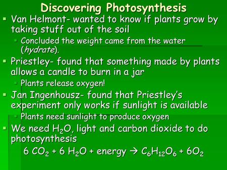 Discovering Photosynthesis  Van Helmont- wanted to know if plants grow by taking stuff out of the soil  Concluded the weight came from the water (hydrate).
