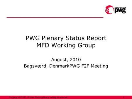 1Copyright © 2010, Printer Working Group. All rights reserved. PWG Plenary Status Report MFD Working Group August, 2010 Bagsværd, DenmarkPWG F2F Meeting.
