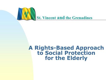 A Rights-Based Approach to Social Protection for the Elderly St. Vincent and the Grenadines.