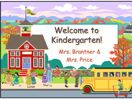 Welcome to Kindergarten! Mrs. Brantner & Mrs. Price.