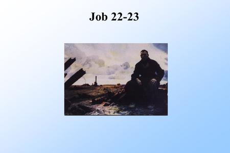 Job 22-23. Job 22 Eliphaz Job 22:21 Good comes from submit to God Sometimes that means discipline But not in Job's case He has been disciplined enough!