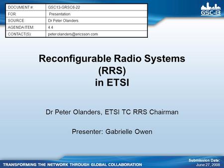 Reconfigurable Radio Systems (RRS) in ETSI Dr Peter Olanders, ETSI TC RRS Chairman Presenter: Gabrielle Owen DOCUMENT #:GSC13-GRSC6-22 FOR: Presentation.