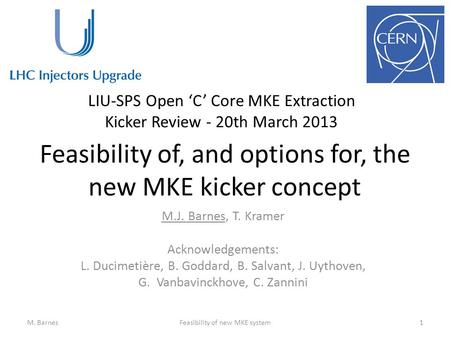 Feasibility of, and options for, the new MKE kicker concept M.J. Barnes, T. Kramer Acknowledgements: L. Ducimetière, B. Goddard, B. Salvant, J. Uythoven,
