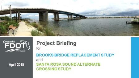 Project Briefing for BROOKS BRIDGE REPLACEMENT STUDY and SANTA ROSA SOUND ALTERNATE CROSSING STUDY April 2015 SPEAKER: BOB.