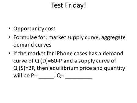 Test Friday! Opportunity cost Formulae for: market supply curve, aggregate demand curves If the market for IPhone cases has a demand curve of Q (D)=60-P.