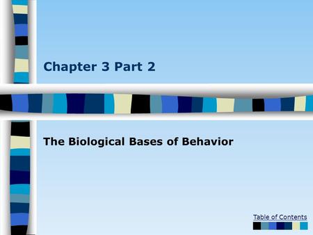 Table of Contents Chapter 3 Part 2 The Biological Bases of Behavior.