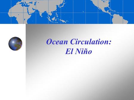 Ocean Circulation: El Niño El Niño-Southern Oscillation (ENSO) El Niño (Spanish for “the Child” in reference to baby Jesus) = warm surface current in.