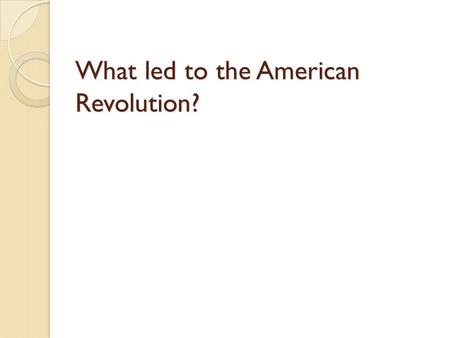 What led to the American Revolution?. Timeline 1754-1773 The French and Indian War Proclamation of 1763 1765 The Stamp Act 1767 Townshend Act 1770 The.