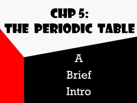 Chp 5: The Periodic Table A Brief Intro Table History First tables (1866-1873) by Dmitri Mendeleev arranged elements by similar properties & atomic weight.