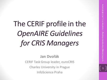 The CERIF profile in the OpenAIRE Guidelines for CRIS Managers Jan Dvořák CERIF Task Group leader, euroCRIS Charles University in Prague InfoScience Praha.