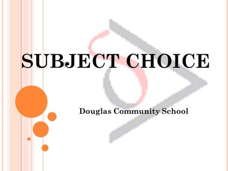 SUBJECT CHOICE Douglas Community School. TOPICS Tips For Choosing Subjects What’s on offer? Researching an Educational Path Procedure for Subject Choice.