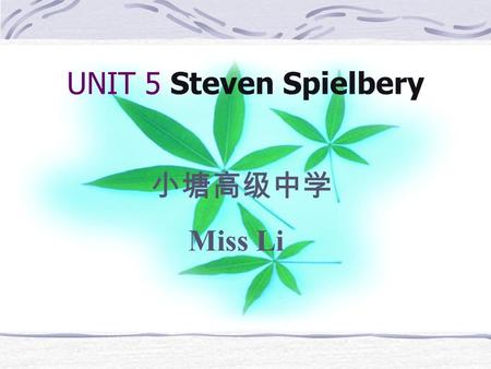 UNIT 5 Steven Spielbery 小塘高级中学 Miss Li Steven Spielbery.