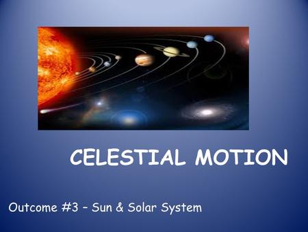 CELESTIAL MOTION Outcome #3 – Sun & Solar System.