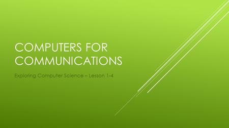 COMPUTERS FOR COMMUNICATIONS Exploring Computer Science – Lesson 1-4.