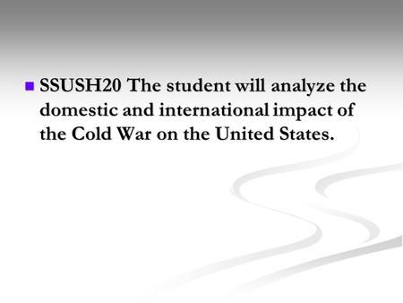 SSUSH20 The student will analyze the domestic and international impact of the Cold War on the United States. SSUSH20 The student will analyze the domestic.