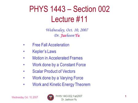 Wednesday, Oct. 10, 2007 PHYS 1443-002, Fall 2007 Dr. Jaehoon Yu 1 PHYS 1443 – Section 002 Lecture #11 Wednesday, Oct. 10, 2007 Dr. Jaehoon Yu Free Fall.