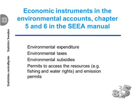 Economic instruments in the environmental accounts, chapter 5 and 6 in the SEEA manual Environmental expenditure Environmental taxes Environmental subsidies.