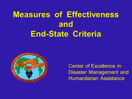 Measures of Effectiveness and End-State Criteria Center of Excellence in Disaster Management and Humanitarian Assistance.
