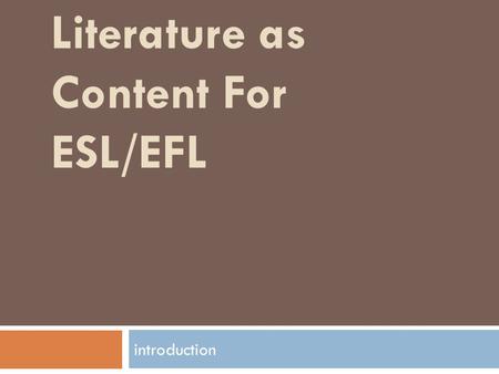 Literature as Content For ESL/EFL introduction. objectives  List the benefits of using literature as content.  The importance of literature to extent.