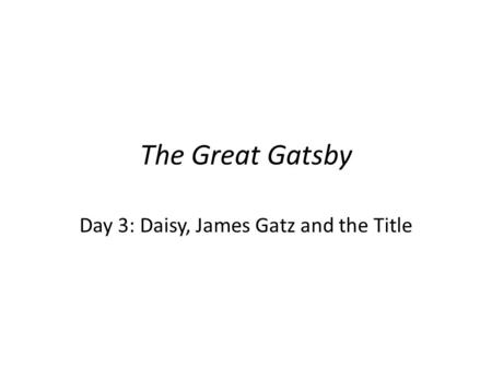 The Great Gatsby Day 3: Daisy, James Gatz and the Title.