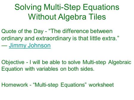Solving Multi-Step Equations Without Algebra Tiles Quote of the Day - “The difference between ordinary and extraordinary is that little extra.” ― Jimmy.