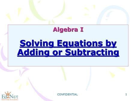 CONFIDENTIAL 1 Algebra I Solving Equations by Adding or Subtracting.