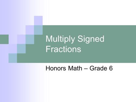 Multiply Signed Fractions Honors Math – Grade 6. Problem of the Day What are the important facts? To multiply fractions. 1.Cancel any numerator with any.