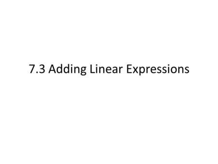 7.3 Adding Linear Expressions. Linear Expression Algebraic Expression in which the variable is raised to the first power.