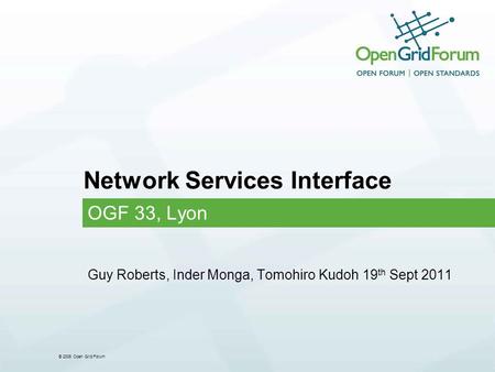 © 2006 Open Grid Forum Network Services Interface OGF 33, Lyon Guy Roberts, Inder Monga, Tomohiro Kudoh 19 th Sept 2011.