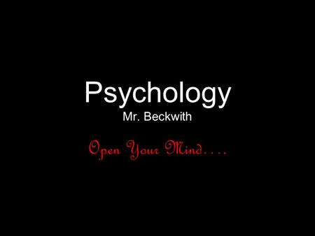 Psychology Mr. Beckwith Open Your Mind….. Classroom Guidelines Be on Time!! If absent, show pink slip, and check with me to see what you missed and.