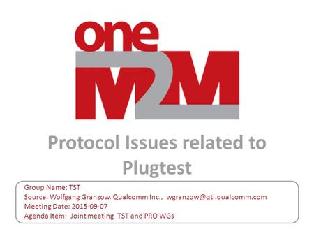 Protocol Issues related to Plugtest Group Name: TST Source: Wolfgang Granzow, Qualcomm Inc., Meeting Date: 2015-09-07 Agenda.
