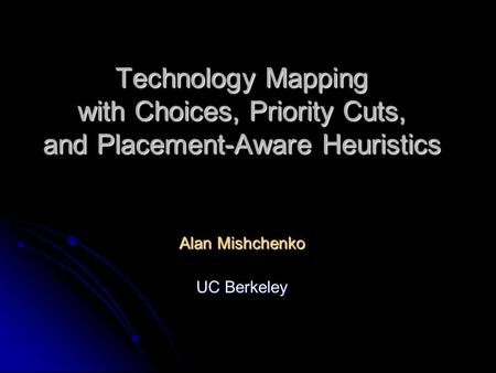 Technology Mapping with Choices, Priority Cuts, and Placement-Aware Heuristics Alan Mishchenko UC Berkeley.