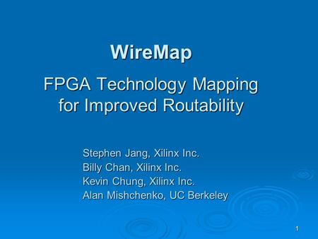 1 WireMap FPGA Technology Mapping for Improved Routability Stephen Jang, Xilinx Inc. Billy Chan, Xilinx Inc. Kevin Chung, Xilinx Inc. Alan Mishchenko,