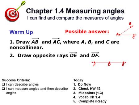 Success Criteria:  I can describe angles  I can measure angles and then describe angles Warm Up Today 1. Do Now 2.Check HW #2 3.Midpoints (1.3) 4.Vocab.