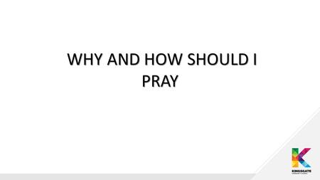 WHY AND HOW SHOULD I PRAY WHY AND HOW SHOULD I PRAY.