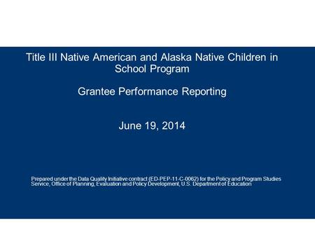 Title III Native American and Alaska Native Children in School Program Grantee Performance Reporting June 19, 2014 Prepared under the Data Quality Initiative.