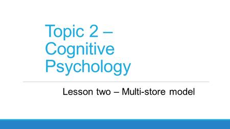 Topic 2 – Cognitive Psychology Lesson two – Multi-store model.