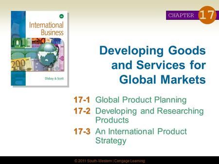 © 2011 South-Western | Cengage Learning Developing Goods and Services for Global Markets 17-1 17-1Global Product Planning 17-2 17-2Developing and Researching.