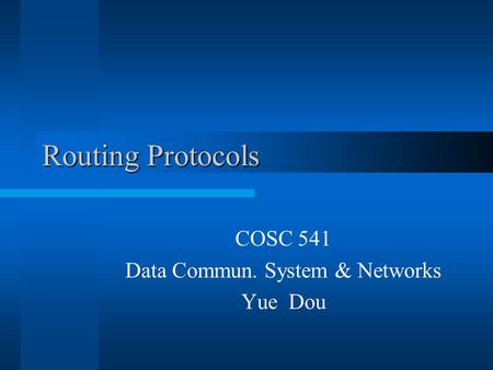 Routing Protocols COSC 541 Data Commun. System & Networks Yue Dou.