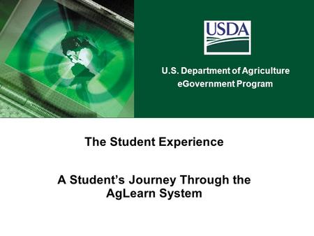 U.S. Department of Agriculture eGovernment Program The Student Experience A Student’s Journey Through the AgLearn System.