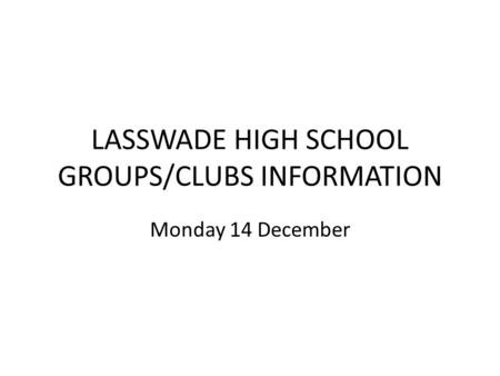LASSWADE HIGH SCHOOL GROUPS/CLUBS INFORMATION Monday 14 December.