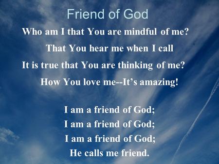 Friend of God Who am I that You are mindful of me?
