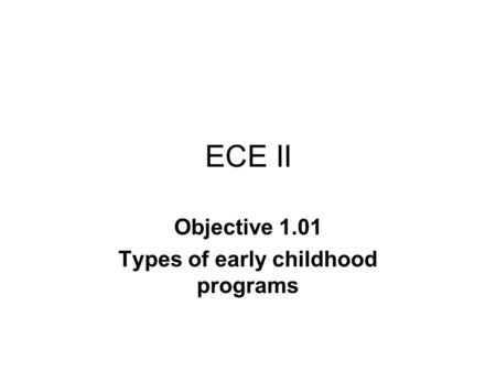 ECE II Objective 1.01 Types of early childhood programs.