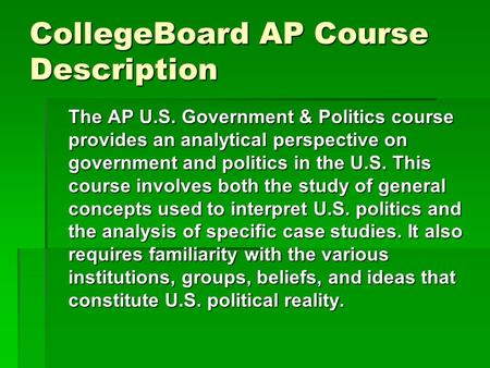 CollegeBoard AP Course Description The AP U.S. Government & Politics course provides an analytical perspective on government and politics in the U.S. This.