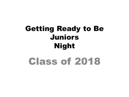 Getting Ready to Be Juniors Night Class of 2018. Responsibilities- Student Do your best in classes– GPA? Study habits? As you become more independent,