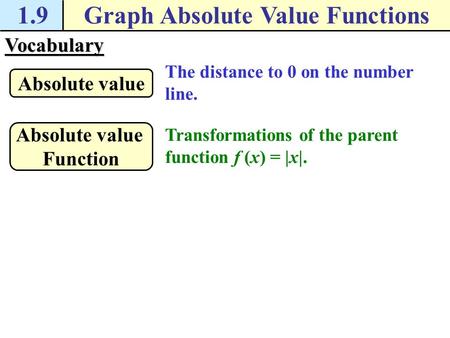 Vocabulary The distance to 0 on the number line. Absolute value 1.9Graph Absolute Value Functions Transformations of the parent function f (x) = |x|.